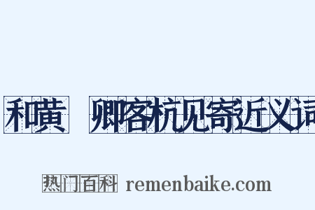 和黄溍卿客杭见寄近义词是什么意思的图片